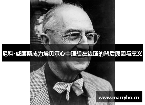 尼科-威廉斯成为埃贝尔心中理想左边锋的背后原因与意义 尼科-威廉斯成为埃贝尔心中理想左边锋的背后原因与意义