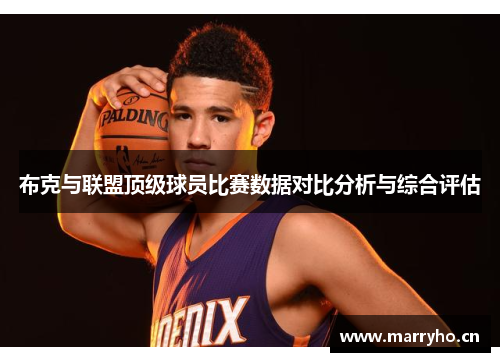 布克与联盟顶级球员比赛数据对比分析与综合评估 布克与联盟顶级球员比赛数据对比分析与综合评估