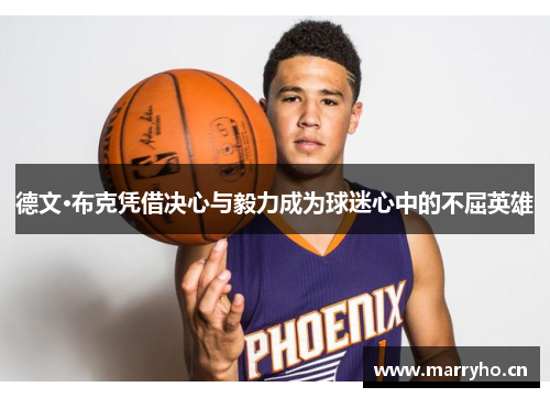 德文·布克凭借决心与毅力成为球迷心中的不屈英雄 德文·布克凭借决心与毅力成为球迷心中的不屈英雄